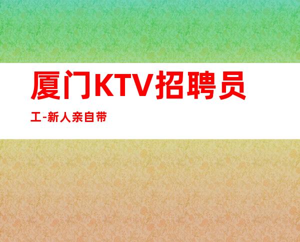 厦门KTV招聘员工-新人亲自带