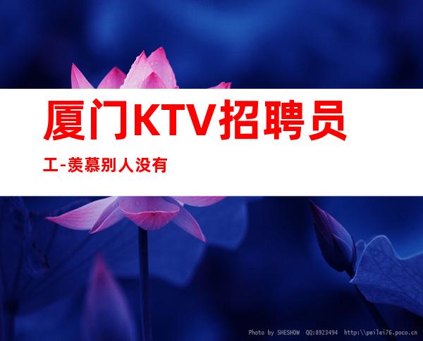 厦门KTV招聘员工-羡慕别人没有用