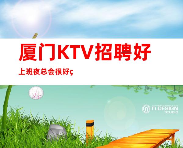 厦门KTV招聘好上班夜总会很好的夜总会直招