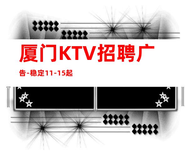 厦门KTV招聘广告- 稳定11-15起