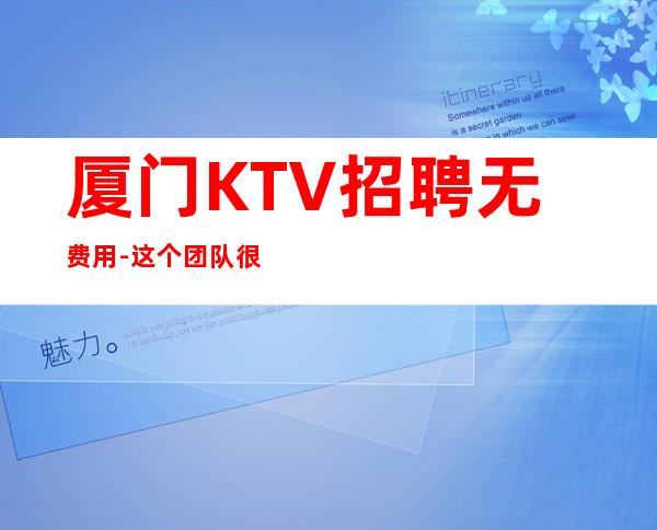 厦门KTV招聘无费用-这个团队很负责
