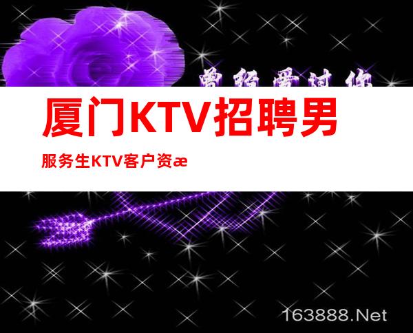 厦门KTV招聘男服务生=KTV客户资源优质消费大众水平