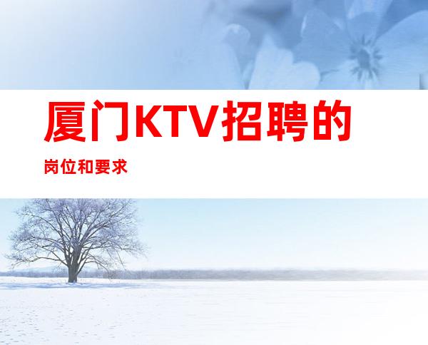 厦门KTV招聘的岗位和要求