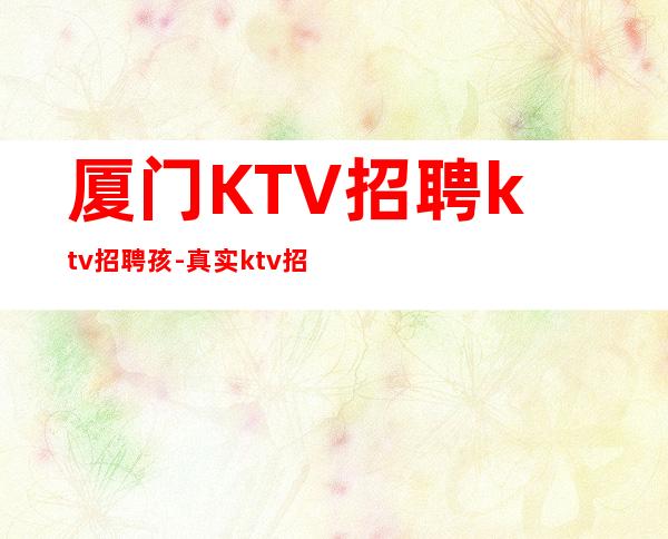 厦门KTV招聘ktv招聘孩-真实ktv招聘-服务员