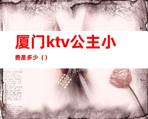 厦门ktv公主小费是多少（）