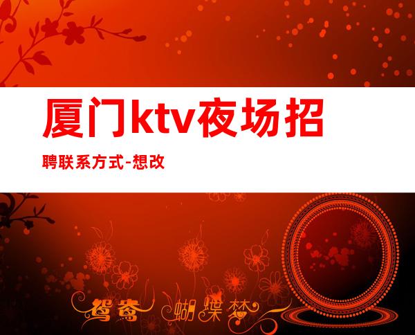 厦门ktv夜场招聘联系方式-想改变现状的来