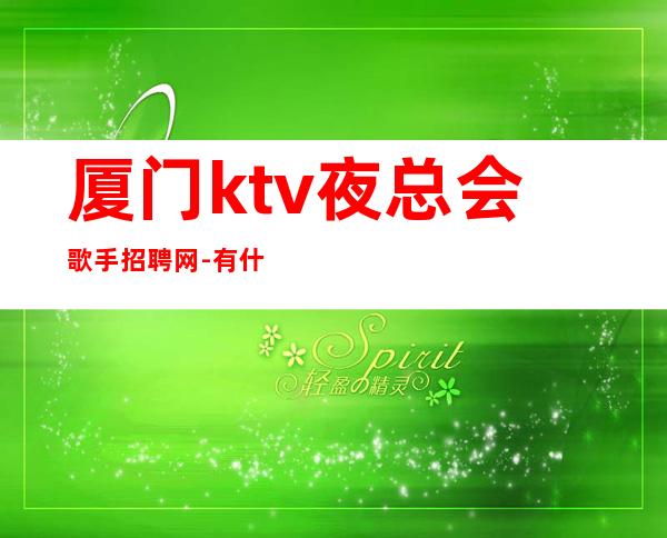 厦门ktv夜总会歌手招聘网-有什么理由不努力？