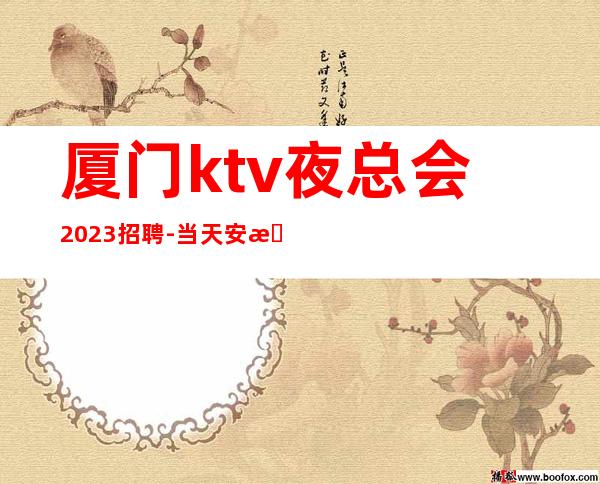 厦门ktv夜总会2023招聘- 当天安排上班不收杂费