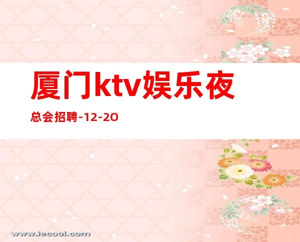 厦门ktv娱乐夜总会招聘-12-2O