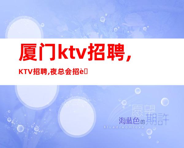 厦门ktv招聘,KTV招聘,夜总会招聘员工