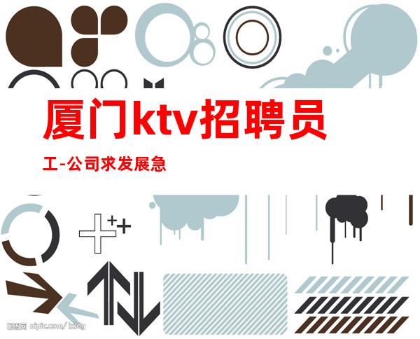 厦门ktv招聘员工-公司求发展急缺优秀人才