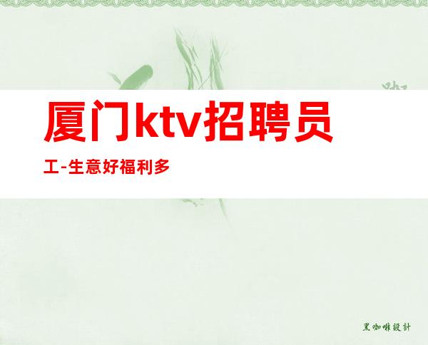 厦门ktv招聘员工-生意好福利多新人好上班