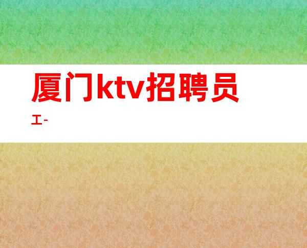 厦门ktv招聘员工-