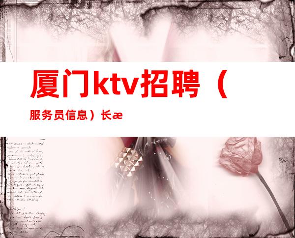 厦门ktv招聘(服务员信息)长期招聘好上班规矩少!