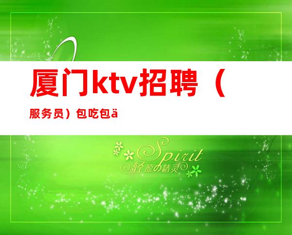 厦门ktv招聘(服务员)包吃包住(实时招聘信息)