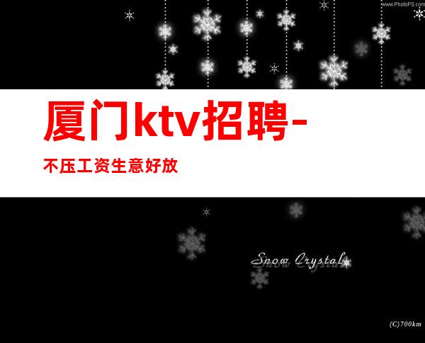 厦门ktv招聘-不压工资生意好放心应聘