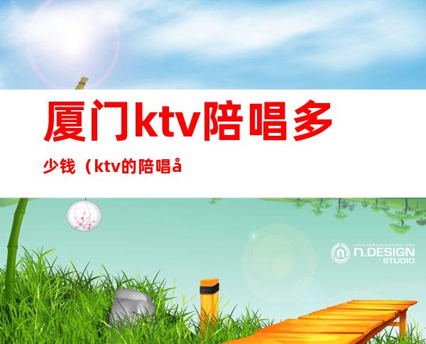 厦门ktv陪唱多少钱(ktv的陪唱多少钱)