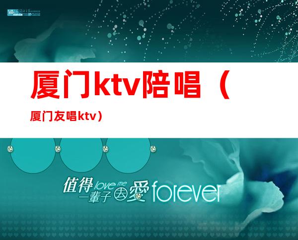 厦门ktv陪唱(厦门友唱ktv)