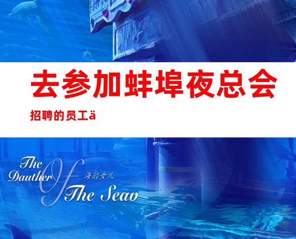 去参加蚌埠夜总会招聘的员工一般他们的工作时间都比较短