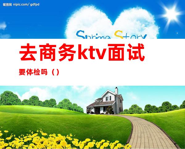 去商务ktv面试要体检吗()