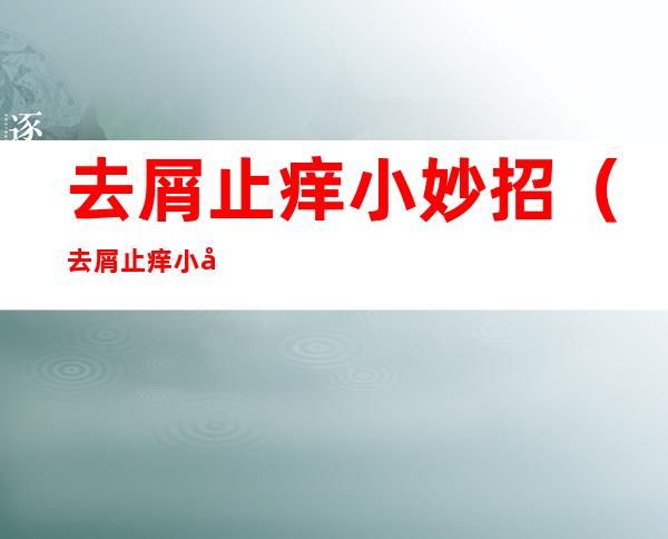 去屑止痒小妙招(去屑止痒小妙招有哪些)