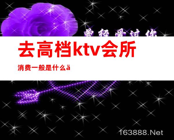 去高档ktv会所消费一般是什么人（）