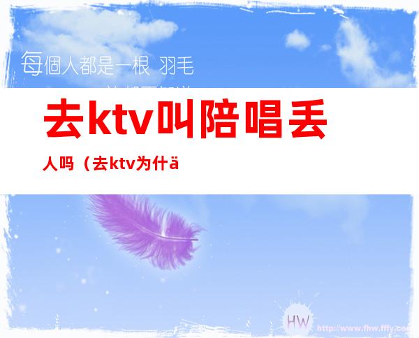 去ktv叫陪唱丢人吗(去ktv为什么喜欢找陪唱)