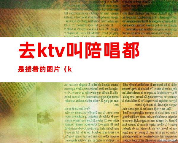 去ktv叫陪唱都是搂着的图片(ktv陪唱女搂抱牵手)