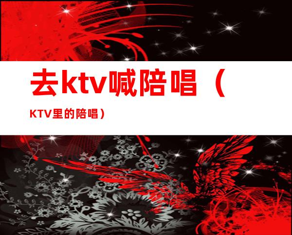 去ktv喊陪唱(KTV里的陪唱)