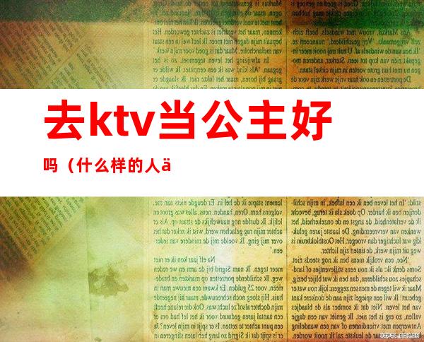 去ktv当公主好吗(什么样的人会去ktv做公主)