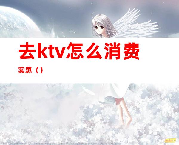 去ktv怎么消费实惠()