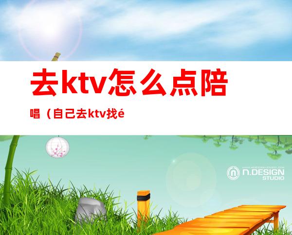去ktv怎么点陪唱(自己去ktv找陪唱)