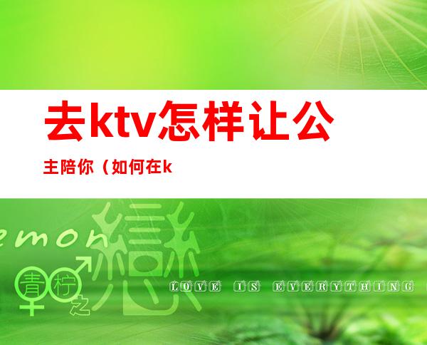去ktv怎样让公主陪你(如何在ktv找公主)