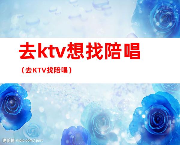 去ktv想找陪唱(去KTV找陪唱)