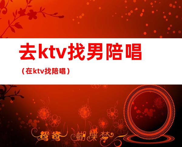 去ktv找男陪唱(在ktv找陪唱)