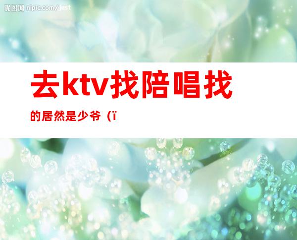 去ktv找陪唱找的居然是少爷()