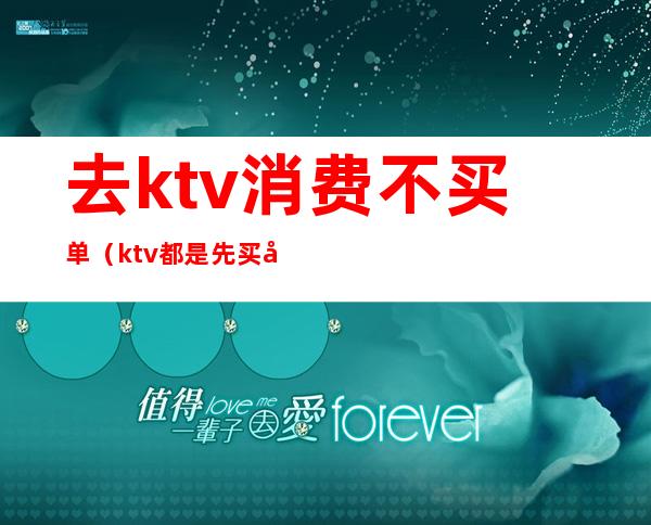 去ktv消费不买单(ktv都是先买单的吗)
