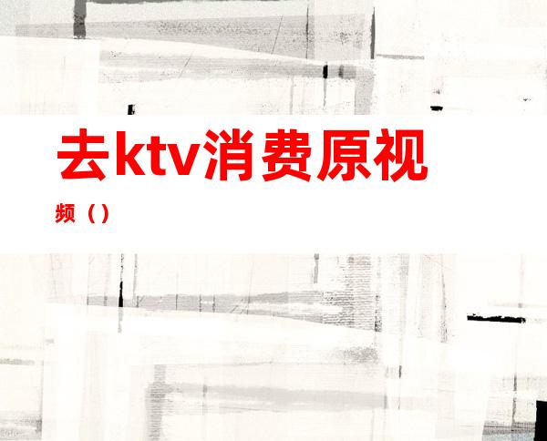 去ktv消费原视频()
