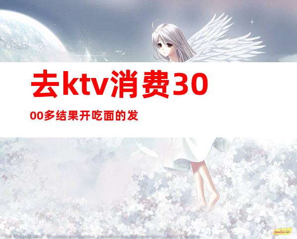 去ktv消费3000多结果开吃面的发票（）