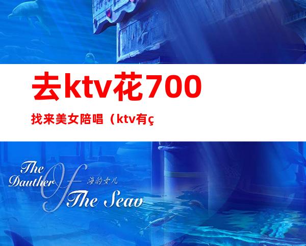 去ktv花700找来美女陪唱(ktv有美女陪唱歌多少钱)