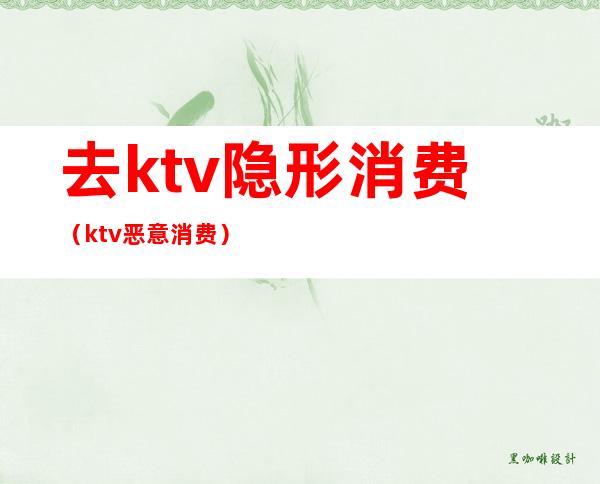 去ktv隐形消费(ktv恶意消费)