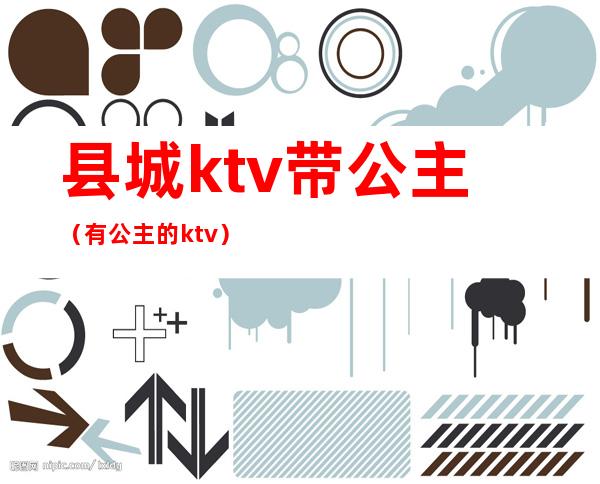 县城ktv带公主(有公主的ktv)