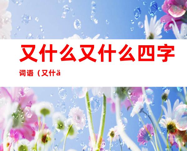又什么又什么四字词语（又什么又什么四字词语三年级）
