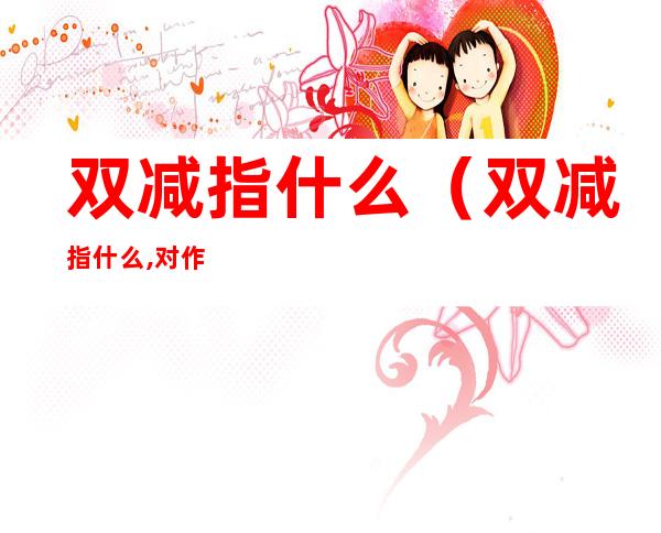 双减指什么(双减指什么,对作业提出什么要求)