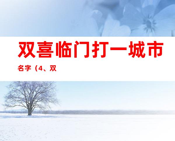 双喜临门打一城市名字（4、双喜临门(打一个中国城市名字)）