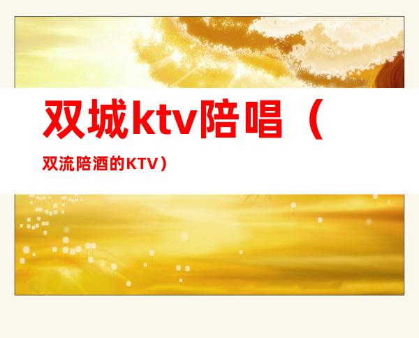 双城ktv陪唱(双流陪酒的KTV)