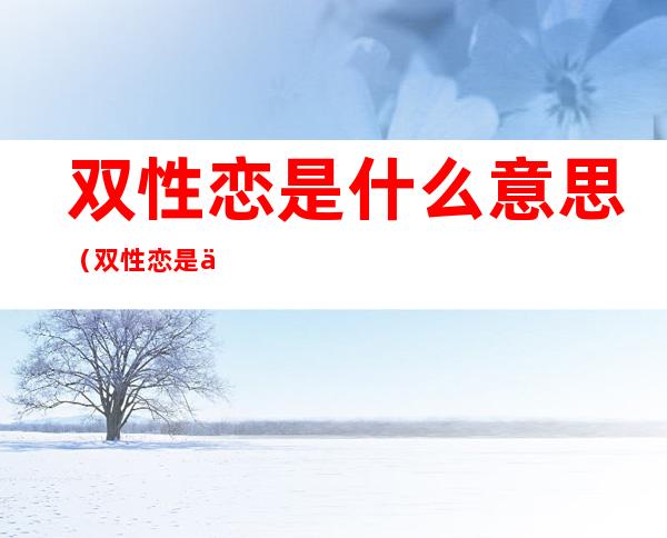 双性恋是什么意思（双性恋是什么意思英文）
