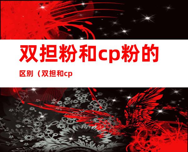 双担粉和cp粉的区别（双担和cp粉有什么区别）
