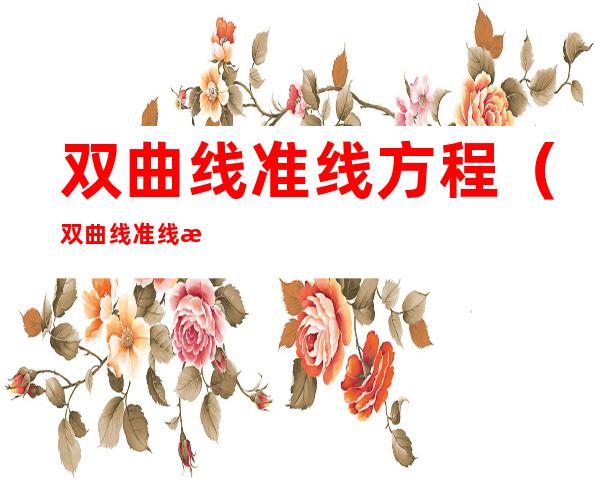 双曲线准线方程(双曲线准线方程的图像)