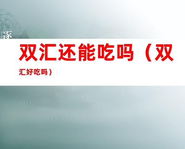 双汇还能吃吗(双汇好吃吗)